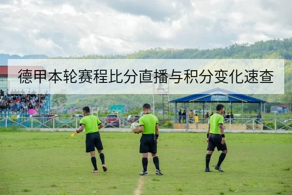 德甲本轮赛程比分直播与积分变化速查
